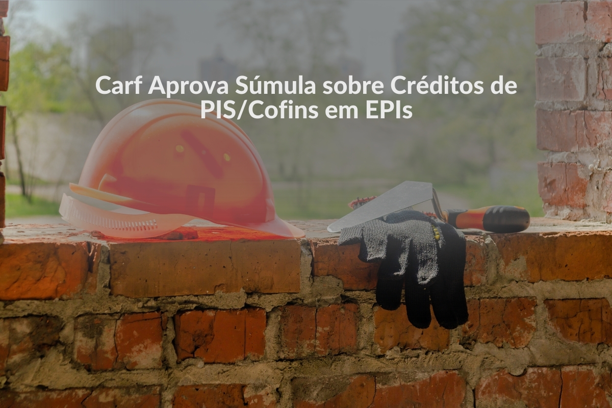 Entenda a Súmula sobre Créditos de PIS/Cofins em EPIs e Outros Temas Cruciais
